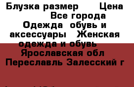 Блузка размер 42 › Цена ­ 500 - Все города Одежда, обувь и аксессуары » Женская одежда и обувь   . Ярославская обл.,Переславль-Залесский г.